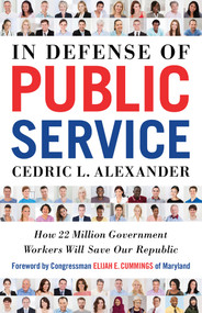 In Defense of Public Service (How 22 Million Government Workers Will Save our Republic) by Cedric L. Alexander, Congressman Elijah E. Cummings, 9781523085071