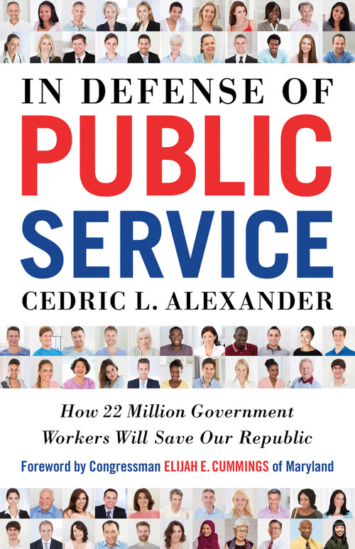 In Defense of Public Service (How 22 Million Government Workers Will Save our Republic) by Cedric L. Alexander, Congressman Elijah E. Cummings, 9781523085071