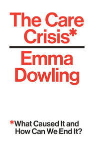 The Care Crisis (What Caused It and How Can We End It?) by Emma Dowling, 9781786630346