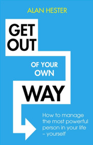 Get Out of Your Own Way (How to manage the most powerful person in your life - yourself) by Alan Hester, 9781472140371