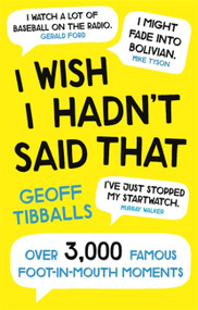 I Wish I Hadn't Said That (Over 3,000 Famous Foot-in-Mouth Moments) by Geoff Tibballs, 9781472142153