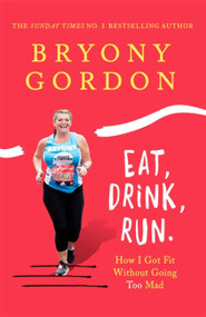 Eat, Drink, Run. (How I Got Fit Without Going Too Mad) by Bryony Gordon, 9781472234025