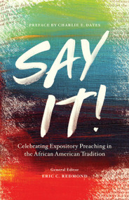 Say It! (Celebrating Expository Preaching in the African American Tradition) by Eric C Redmond, Charlie Dates, Eric Mason, Ernest Gray, George L Parks Jr, Kenneth Edward Copeland, Paul Felix, Romell Williams, Terry D Streeter, Winfred O Neely, Charlie Dates, 9780802419200