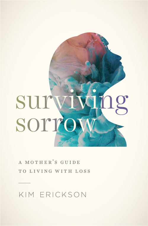 Surviving Sorrow (A Mother's Guide to Living with Loss) by Kim Erickson, 9780802419170