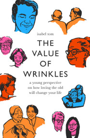 The Value of Wrinkles (A Young Perspective on How Loving the Old Will Change Your Life) by Isabel Tom, 9780802419538