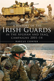 A History of the Irish Guards in the Afghan and Iraq Campaigns 2001-2014 by Marcus Cowper, 9781472817747