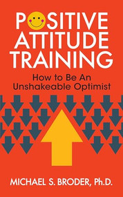 Positive Attitude Training (How to Be an Unshakable Optimist) by Michael S. Broder, Ph.D., 9781722501709