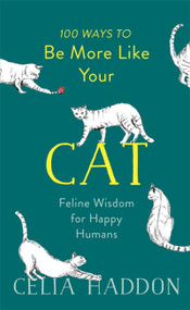 100 Ways to Be More Like Your Cat (Feline Wisdom for Happy Humans) by Celia Haddon, 9781473681873