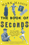 The Book of Seconds (The Incredible Stories of the Ones that Didn't (Quite) Win) by Mark Mason, 9781474608480