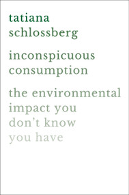 Inconspicuous Consumption (The Environmental Impact You Don't Know You Have) by Tatiana Schlossberg, 9781538747087