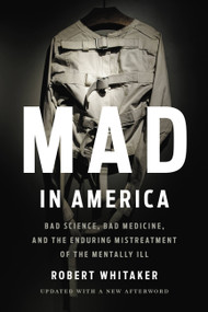 Mad in America (Bad Science, Bad Medicine, and the Enduring Mistreatment of the Mentally Ill) by Robert Whitaker, 9781541618060