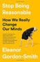 Stop Being Reasonable (How We Really Change Our Minds) by Eleanor Gordon-Smith, 9781541730441