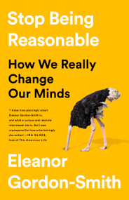 Stop Being Reasonable (How We Really Change Our Minds) by Eleanor Gordon-Smith, 9781541730441
