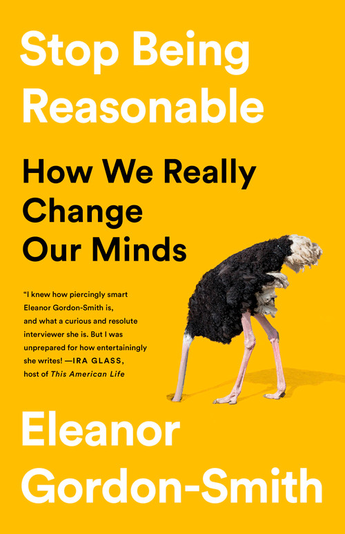 Stop Being Reasonable (How We Really Change Our Minds) by Eleanor Gordon-Smith, 9781541730441