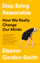 Stop Being Reasonable (How We Really Change Our Minds) by Eleanor Gordon-Smith, 9781541730441