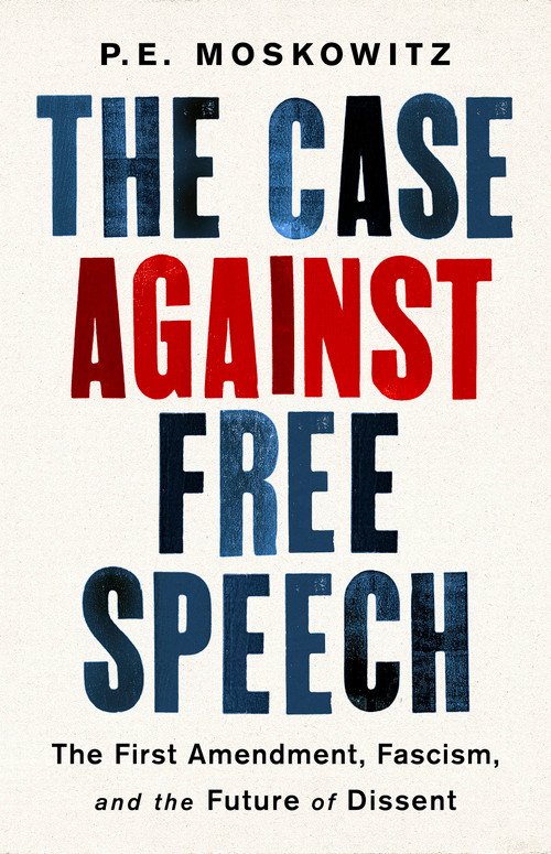 The Case Against Free Speech (The First Amendment, Fascism, and the Future of Dissent) by PE Moskowitz, 9781568588643