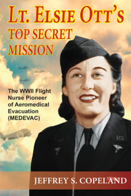 Lt. Elsie Ott's Top Secret Mission (The WWII Flight Nurse Pioneer of Aeromedical Evacuation (MEDEVAC)) by Jeffrey S. Copeland, 9781557789419