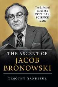 Ascent of Jacob Bronowski (The Life and Ideas of a Popular Science Icon) by Timothy Sandefur, 9781633885264