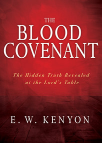 The Blood Covenant (The Hidden Truth Revealed at the Lord's Table) by E. W. Kenyon, 9781641234047