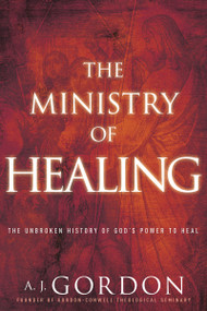 The Ministry of Healing (The Unbroken History of God's Power to Heal) by A. J. Gordon, 9781641234009