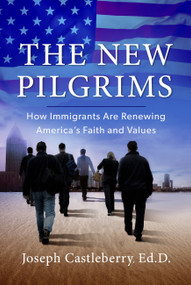 The New Pilgrims (How Immigrants Are Renewing America's Faith and Values) by Joseph Castleberry, 9781617956027