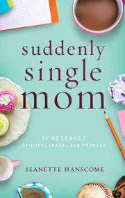 Suddenly Single Mom (52 Messages of Hope, Grace, and Promise) by Jeanette Hanscome, 9781617956676