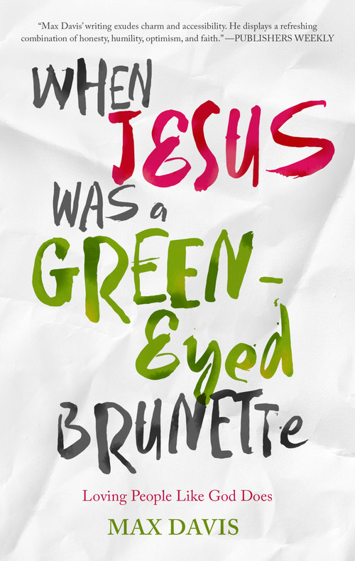 When Jesus Was a Green-Eyed Brunette (Loving People Like God Does) by Max Davis, 9781617958007