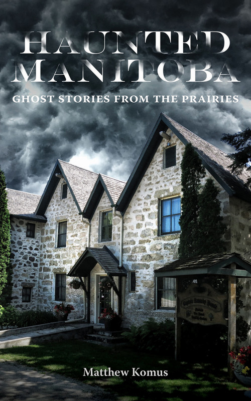 Haunted Manitoba (Ghost Stories from the Prairies) by Matthew Komus, 9781773370286