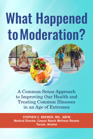 What Happened to Moderation? (A Common-Sense Approach to Improving Our Health and Treating Common Illnesses in an Age of Extremes) by Stephen C. Brewer, M.D., 9781590794906