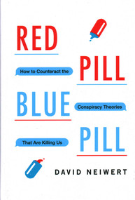 Red Pill, Blue Pill (How to Counteract the Conspiracy Theories That Are Killing Us) by David Neiwert, 9781633886261