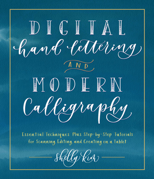 Digital Hand Lettering and Modern Calligraphy (Essential Techniques Plus Step-by-Step Tutorials for Scanning, Editing, and Creating on a Tablet) by Shelly Kim, 9781631597206