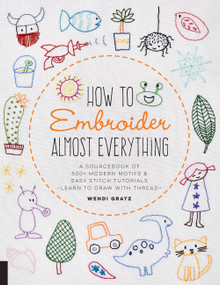How to Embroider Almost Everything (A Sourcebook of 500+ Modern Motifs + Easy Stitch Tutorials - Learn to Draw with Thread!) by Wendi Gratz, 9781631597893