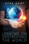 Lessons on Destroying the World by Gene Gant, 9781627987929