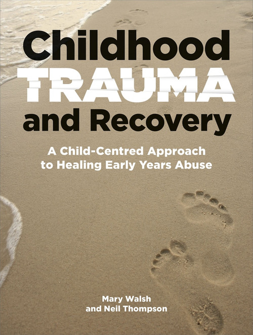 Childhood Trauma and Recovery (A Child-Centred Approach to Healing Early Years Abuse) by Neil Thompson, Mary Walsh, 9781912755554