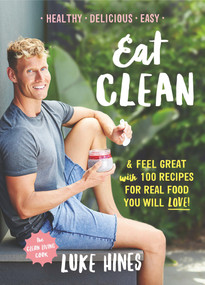 Eat Clean (Feel Great With 100 Recipes For Real Food You Will Love!) by Luke Hines, 9781743538975