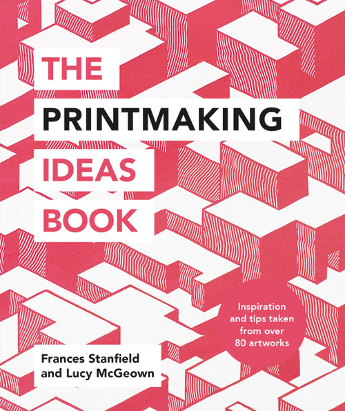 The Printmaking Ideas Book by Frances Stanfield, Lucy McGeown, 9781781576182