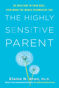 The Highly Sensitive Parent (Be Brilliant in Your Role, Even When the World Overwhelms You) by Elaine N. Aron, Ph.D., 9780806540580
