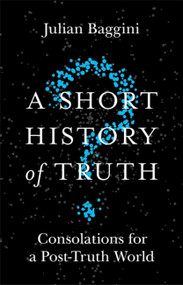 A Short History of Truth (Consolations for a Post-Truth World) by Julian Baggini, 9781786488893
