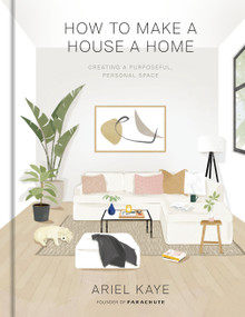 How to Make a House a Home (Creating a Purposeful, Personal Space) by Ariel Kaye, 9781984826466