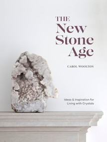 The New Stone Age (Ideas and Inspiration for Living with Crystals) by Carol Woolton, 9781984856593