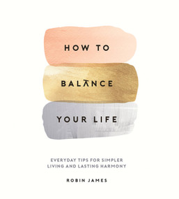How To Balance Your Life (Everyday Tips for Simpler Living and Lasting Harmony) by Robin James, 9781786857767