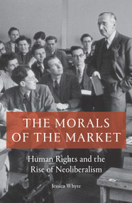 The Morals of the Market (Human Rights and the Rise of Neoliberalism) by Jessica Whyte, 9781786633118