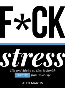 F*ck Stress (Tips and advice on how to banish anxiety from your life) by Alex Martin, 9781787830097