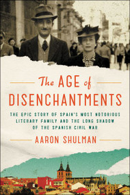 The Age of Disenchantments (The Epic Story of Spain's Most Notorious Literary Family and the Long Shadow of the Spanish Civil War) - 9780062484208 by Aaron Shulman, 9780062484208