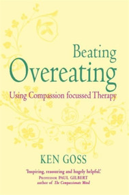 The Compassionate Mind Approach to Beating Overeating by Kenneth Goss, 9781845298777