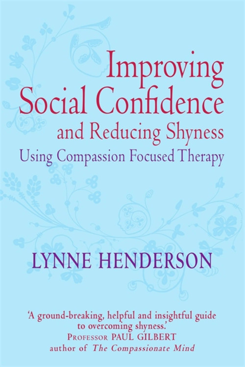 Improving Social Confidence and Reducing Shyness Using Compassion Focused Therapy by Dr Lynne Henderson, 9781849012027