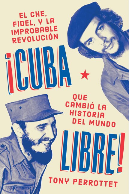 Cuba libre \ ¡Cuba libre! (Spanish edition) (El Che, Fidel y la improbable revolución que cambió la historia del mundo) by Tony Perrottet, 9781418597818