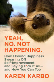 Yeah, No. Not Happening. (How I Found Happiness Swearing Off Self-Improvement and Saying F*ck It All-and How You Can Too) by Karen Karbo, 9780062945549