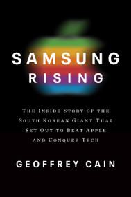 Samsung Rising (The Inside Story of the South Korean Giant That Set Out to Beat Apple and Conquer Tech) by Geoffrey Cain, 9781101907252