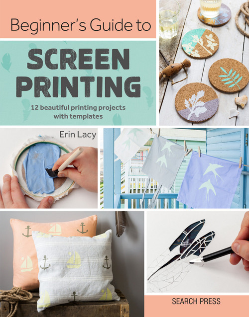 Beginner's Guide to Screen Printing (12 beautiful printing projects with templates) by Erin Lacy, 9781782217244
